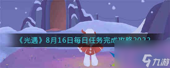 光遇8月16日每日任务怎么完成光遇8月16日每日任务完成攻略2022