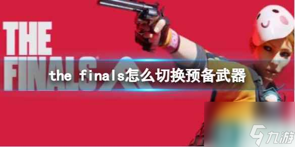 《thefinals》切换预备武器方法