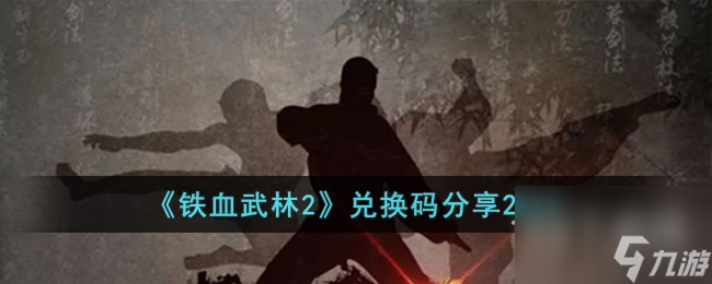 铁血武林2最新兑换码有什么-铁血武林2最新兑换码介绍2023