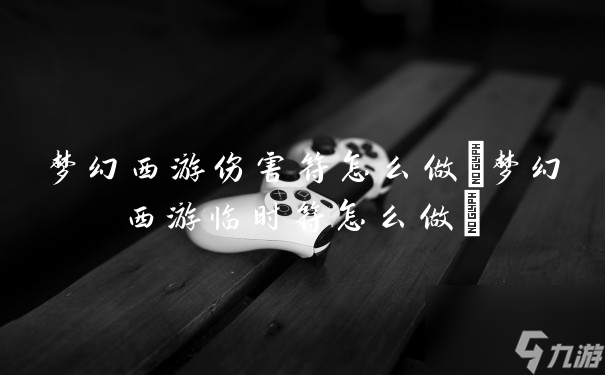 梦幻西游伤害符怎么做梦幻西游临时符怎么做