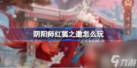 阴阳师红狐之邀怎么玩红狐之邀玩法 