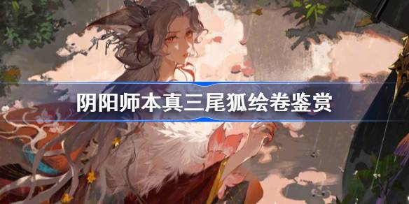 阴阳师本真三尾狐绘卷鉴赏-阴阳师SP三尾狐绘卷鉴赏大全 