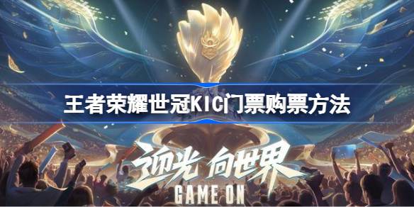 王者荣耀世冠KIC门票购票方法-王者荣耀世冠KIC门票怎么卖 