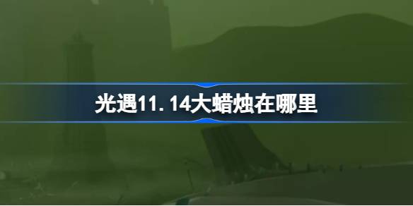 光遇11.14大蜡烛在哪里-光遇11月14日大蜡烛位置攻略 