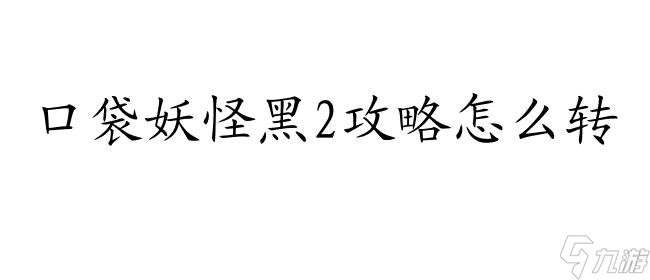 口袋妖怪黑2攻略怎么转-精彩攻略尽在这里 