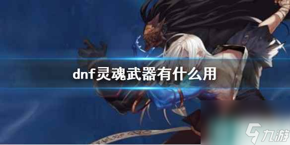 《dnf》灵魂武器效果介绍 