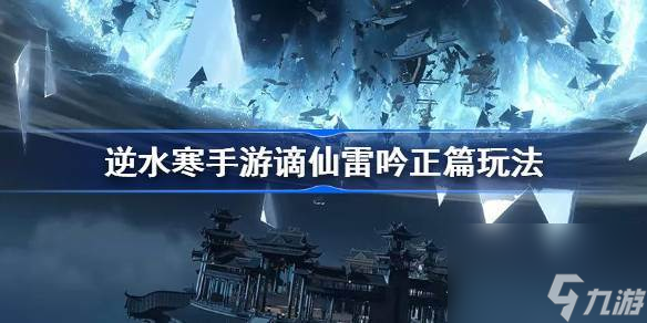 逆水寒手游谪仙雷吟正篇玩法介绍逆水寒手游谪仙雷吟正篇怎么样 