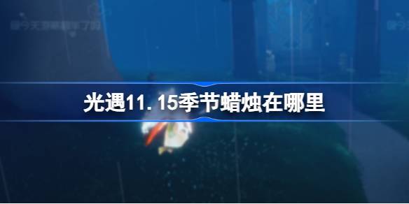 光遇11.15季节蜡烛在哪里-光遇11月15日季节蜡烛位置攻略 