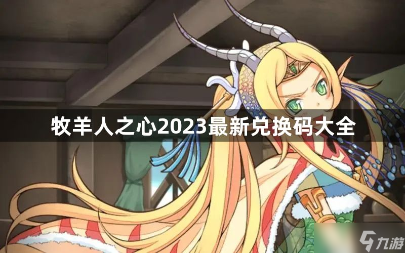 牧羊人之心2023最新兑换码是什么-2023最新兑换码大全 