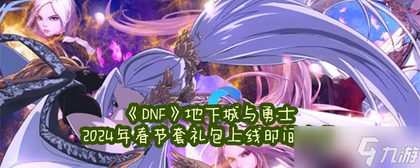 《DNF》地下城与勇士2024年春节套礼包上线时间介绍 