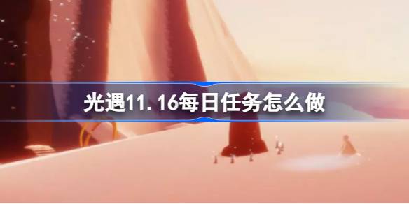 光遇11.16每日任务怎么做-光遇11月16日每日任务做法攻略