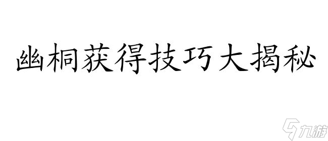 幽桐怎么获取攻略-最详细的永七幽桐获取方法教程 