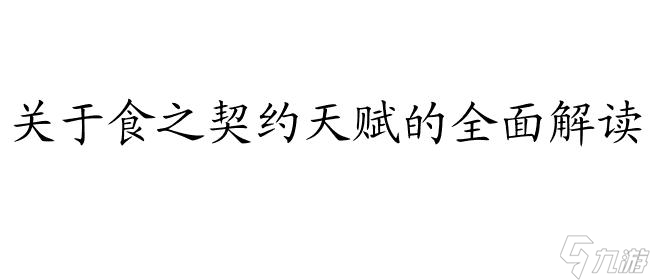 食之契约天赋攻略怎么点-完整攻略指南 