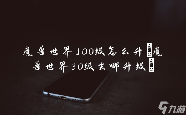 魔兽世界100级怎么升魔兽世界30级去哪升级 