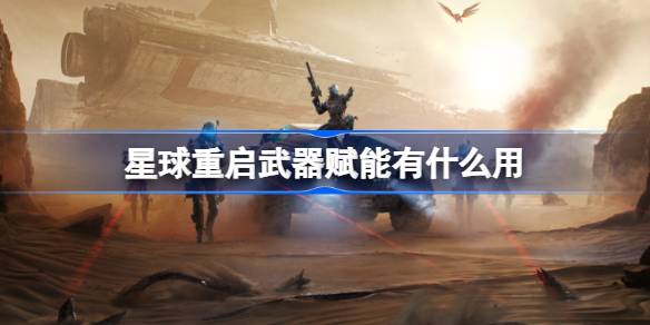 星球重启武器赋能有什么用-星球重启武器赋能效果介绍 