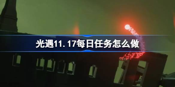 光遇11.17每日任务怎么做-光遇11月17日每日任务做法攻略 