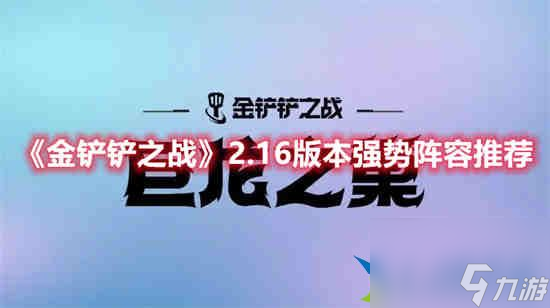 金铲铲之战2.16版本强势阵容有什么2.16版本强势阵容推荐 