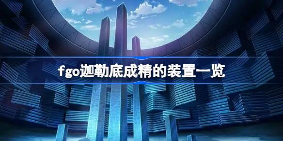 fgo迦勒底成精的装置一览-fgo迦勒底成精的装置有哪些 