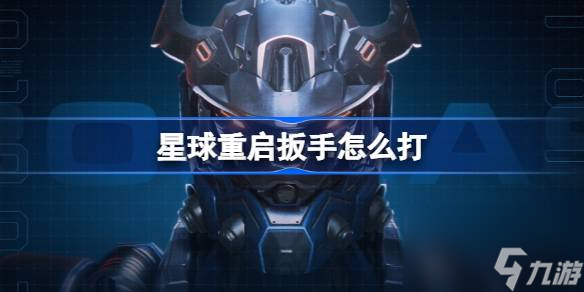 星球重启扳手怎么打星球重启扳手打法攻略 