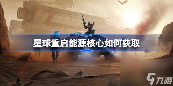 星球重启能源核心怎么获取星球重启能源核心获取方法 