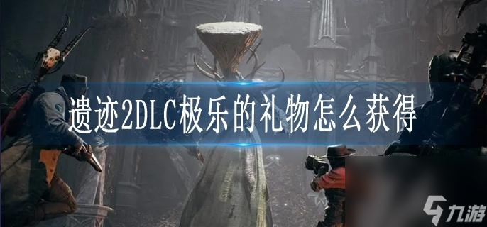 遗迹2DLC极乐的礼物怎么获取DLC极乐的礼物获取攻略 