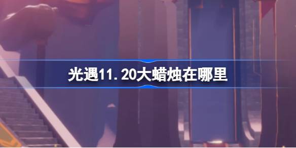 光遇11.20大蜡烛在哪里-光遇11月20日大蜡烛位置攻略 