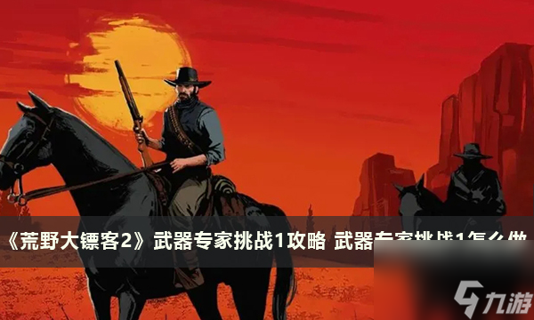 《荒野大镖客2》武器专家挑战1攻略武器专家挑战1怎么做 