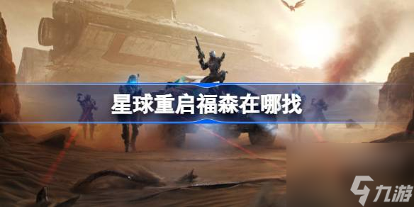 星球重启福森在哪找星球重启福森在哪里介绍 