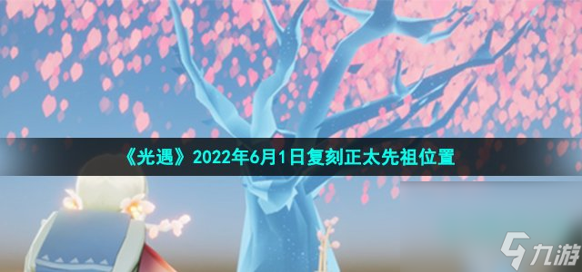 《光遇》2022年6月1日复刻正太先祖在哪里 