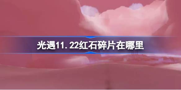 光遇11.22红石碎片在哪里-光遇11月22日红石碎片位置攻略 