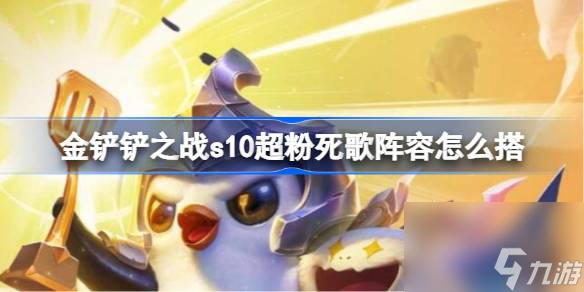 金铲铲之战s10超粉死歌阵容怎么搭金铲铲之战s10超粉死歌阵容攻略 