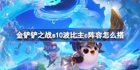 金铲铲之战s10波比主c阵容怎么搭-金铲铲之战s10波比主c阵容推荐 