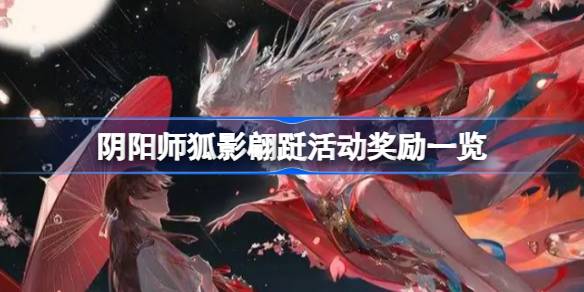 阴阳师狐影翩跹活动奖励一览-阴阳师狐影翩跹活动奖励有哪些 