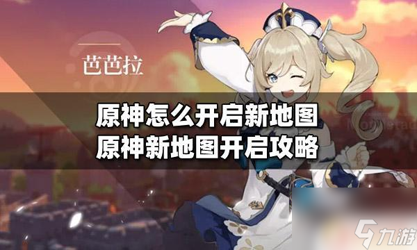 原神怎样解锁新地图原神开启新地图的步骤和攻略 