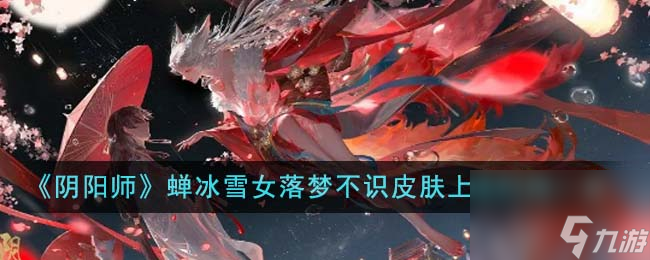 阴阳师蝉冰雪女落梦不识皮肤上线时间介绍 