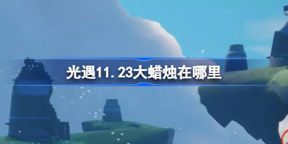 光遇11.23大蜡烛在哪里-光遇11月23日大蜡烛位置攻略 