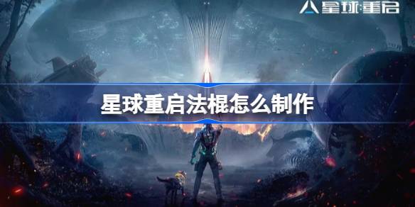 星球重启法棍怎么制作-星球重启法棍制作方法 