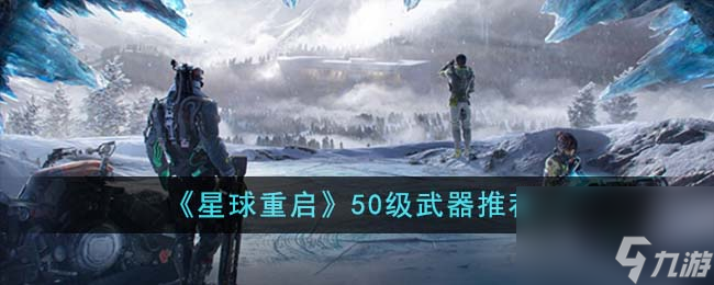 星球重启50级武器有什么-50级武器推荐 