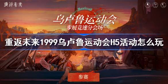 重返未来1999乌卢鲁运动会H5活动怎么玩-乌卢鲁运动会H5活动地址 