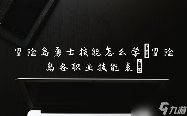 冒险岛勇士技能怎么学冒险岛各职业技能表 