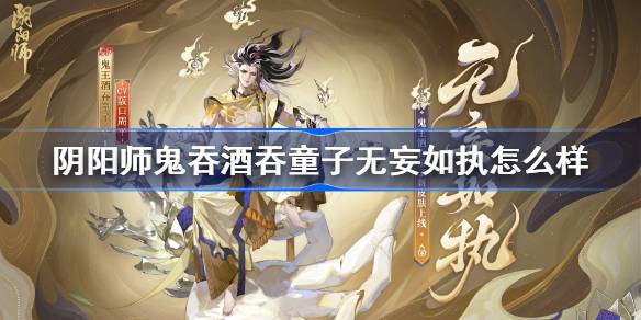 阴阳师鬼王酒吞童子无妄如执怎么样-阴阳师无妄如执皮肤特效一览