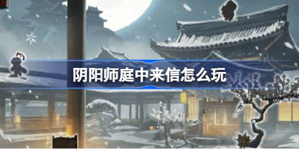 阴阳师庭中来信怎么玩-阴阳师庭中来信活动介绍 