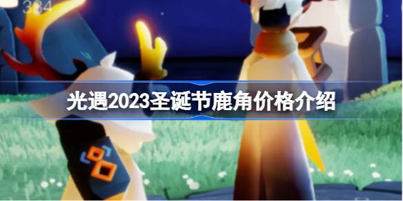 光遇2023圣诞节鹿角价格介绍-光遇2023圣诞节鹿角多少钱 