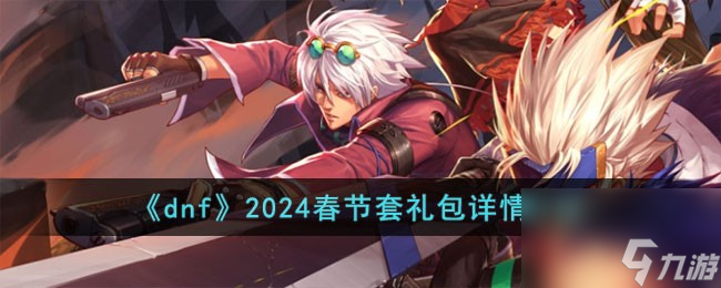 dnf2024春节套礼包有什么-2024春节套礼包详情介绍 