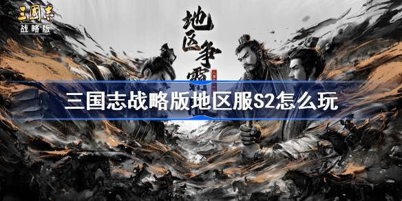 三国志战略版地区服S2怎么玩-三国志战略版地区服S2赛季玩法规则 