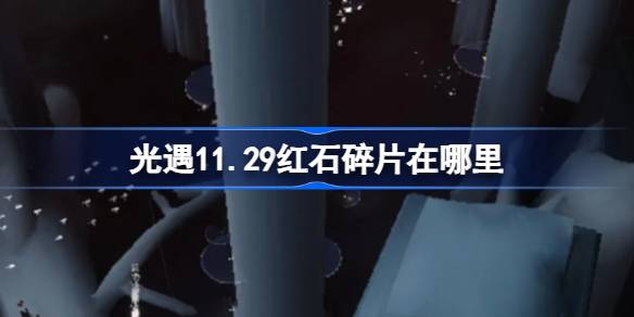 光遇11.29红石碎片在哪里-光遇11月29日红石碎片位置攻略 