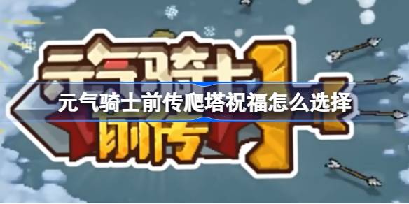 元气骑士前传爬塔祝福怎么选择-元气骑士前传爬塔祝福选择推荐 