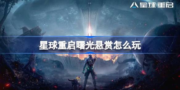 星球重启曙光悬赏怎么玩-星球重启曙光悬赏玩法介绍 