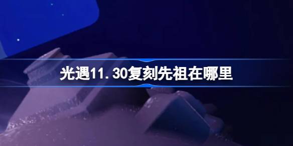 光遇11.30复刻先祖在哪里-光遇11月16日萎靡不振的士兵复刻位置介绍 