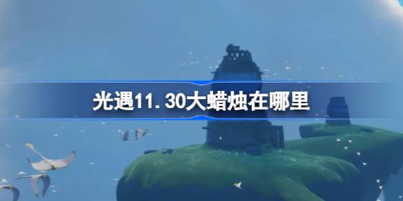 光遇11.30大蜡烛在哪里-光遇11月30日大蜡烛位置攻略 